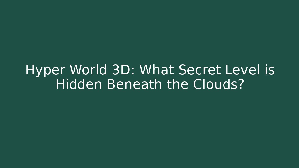 Hyper World 3D: What Secret Level is Hidden Beneath the Clouds? - Create More Assets