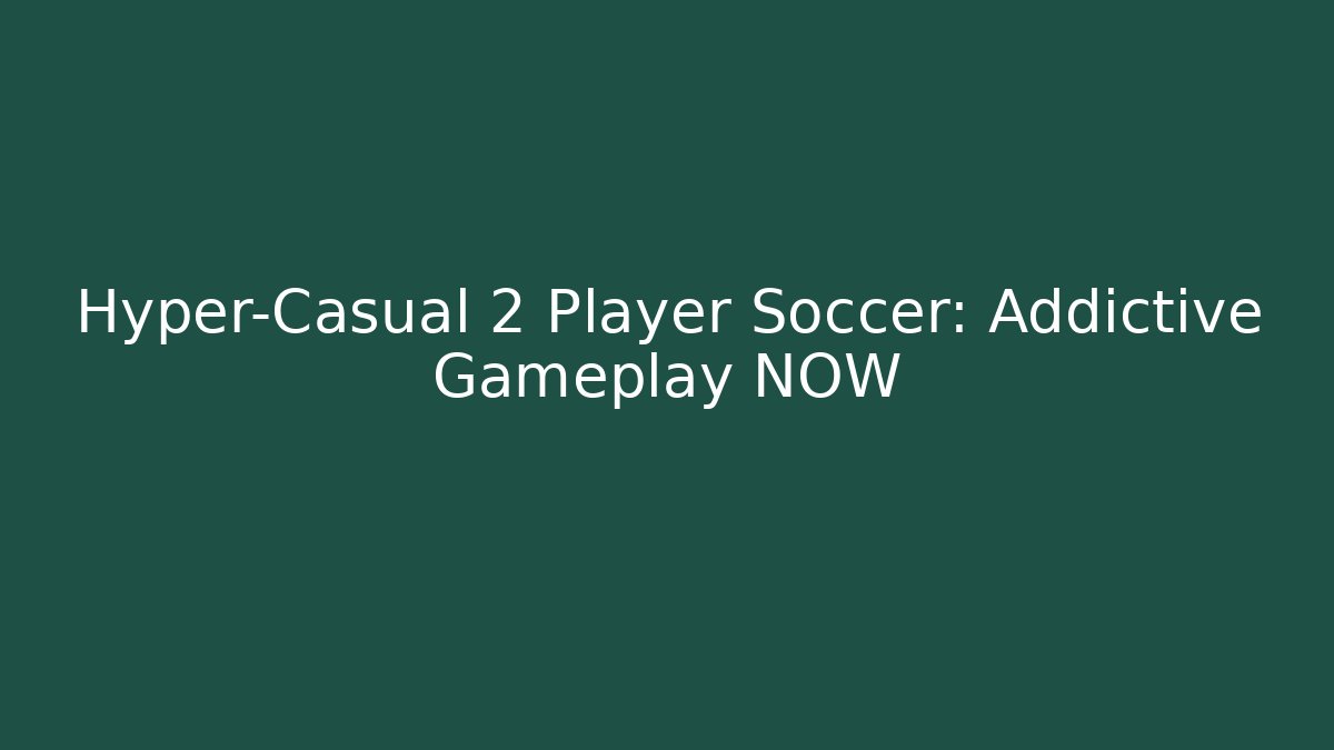 Hyper-Casual 2 Player Soccer: Addictive Gameplay NOW - Create More Assets