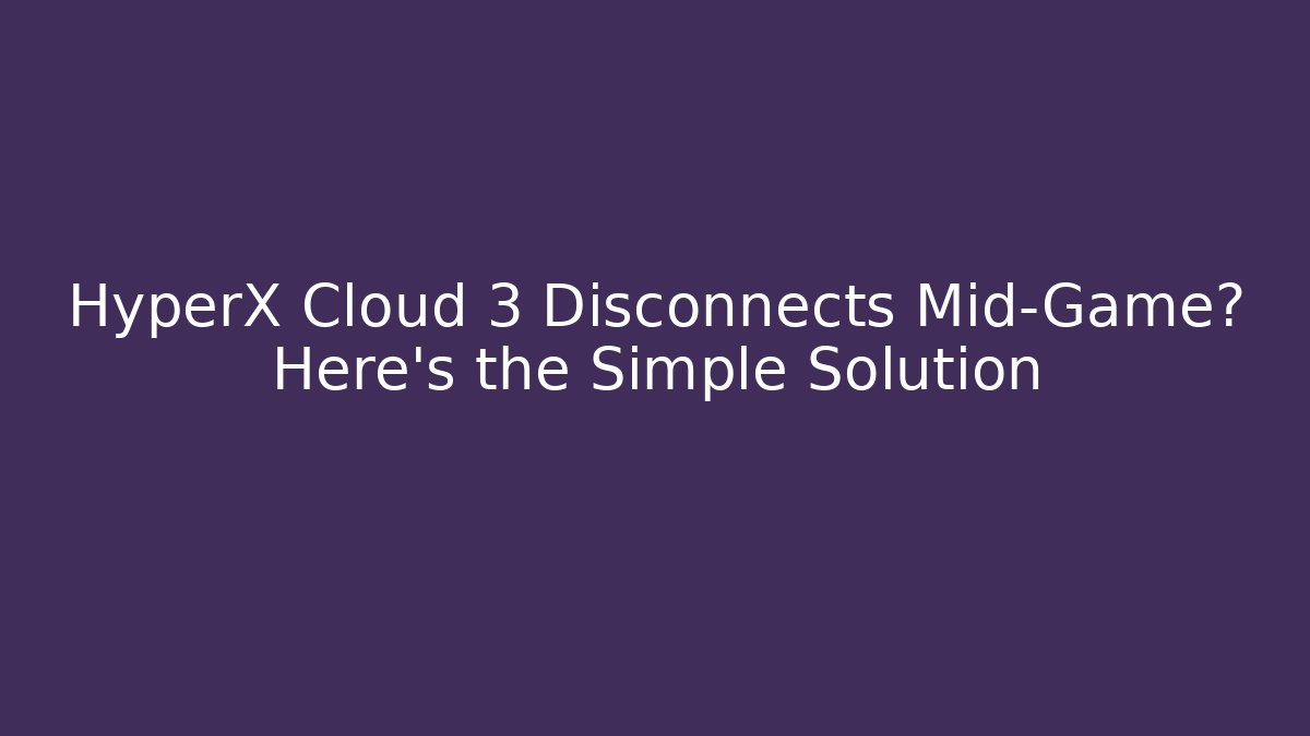 HyperX Cloud 3 Disconnects Mid-Game? Here’s the Simple Solution