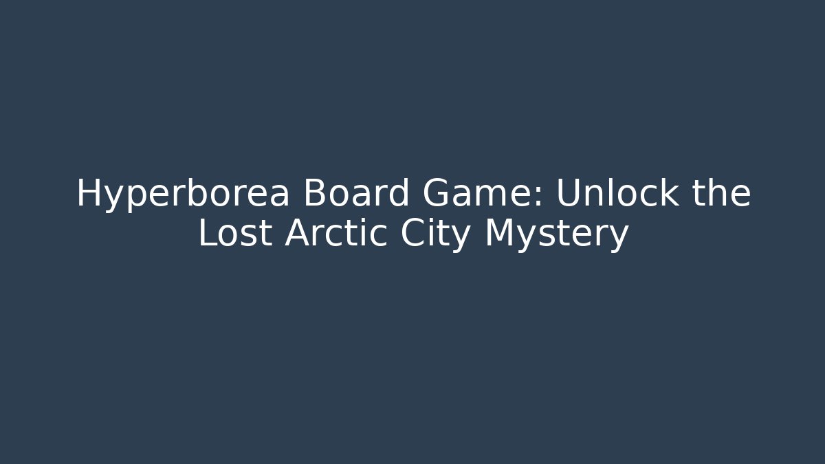 Hyperborea Board Game: Unlock the Lost Arctic City Mystery