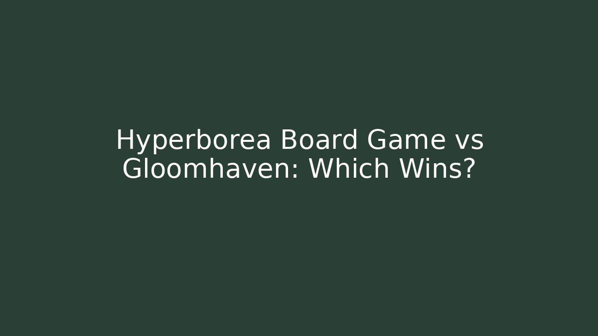 Hyperborea Board Game vs Gloomhaven: Which Wins? - Create More Assets