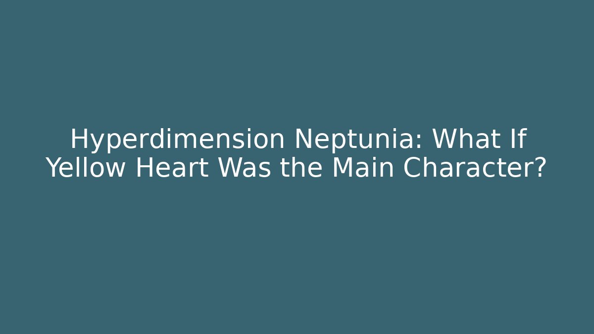 Hyperdimension Neptunia: What If Yellow Heart Was the Main Character?