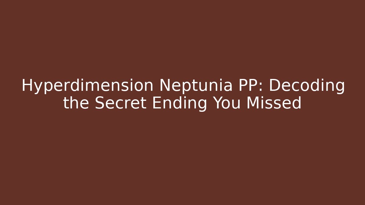 Hyperdimension Neptunia PP: Decoding the Secret Ending You Missed