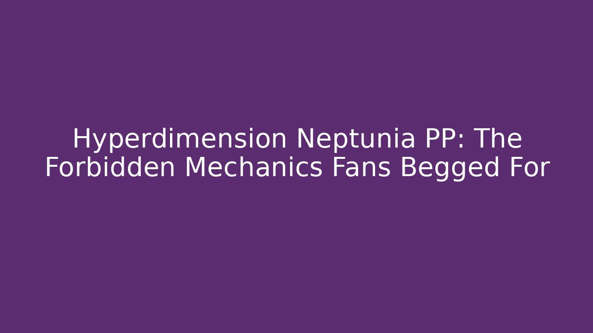 Hyperdimension Neptunia PP: The Forbidden Mechanics Fans Begged For
