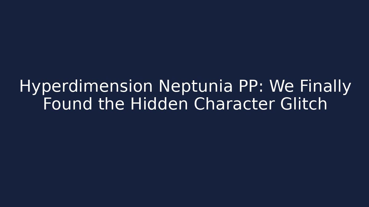 Hyperdimension Neptunia PP: We Finally Found the Hidden Character Glitch