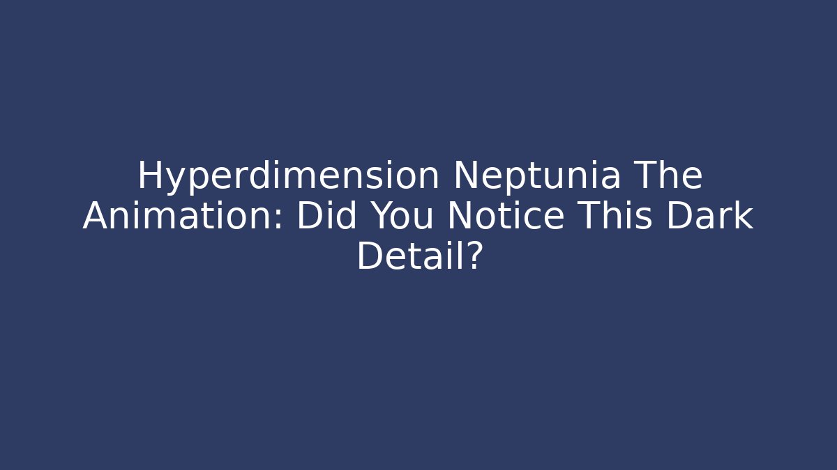 Hyperdimension Neptunia The Animation: Did You Notice This Dark Detail?