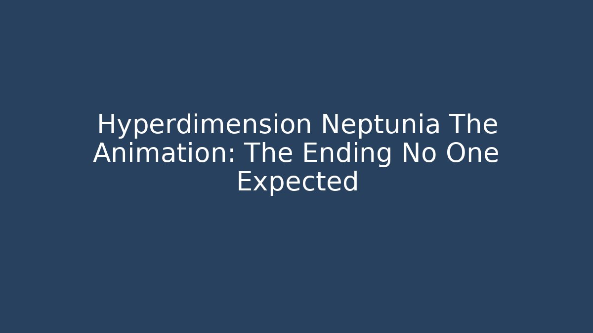 Hyperdimension Neptunia The Animation: The Ending No One Expected - Create More Assets