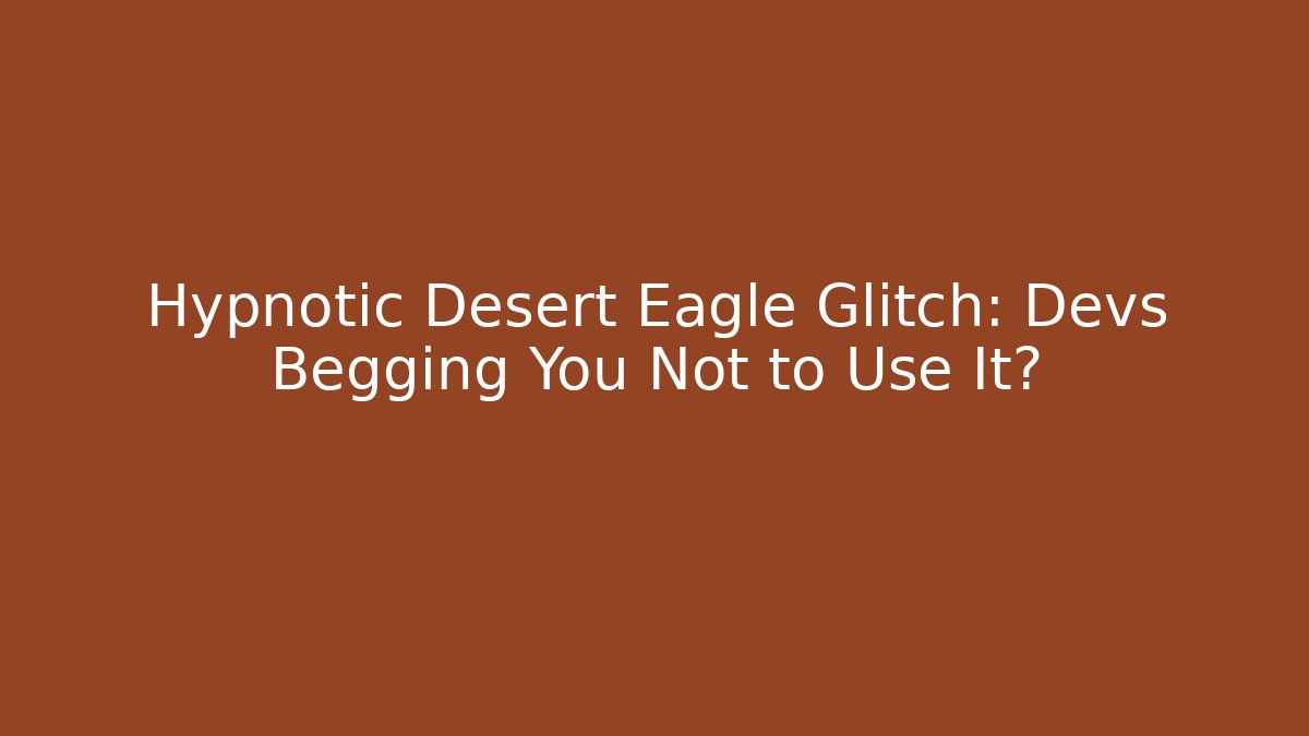 Hypnotic Desert Eagle Glitch: Devs Begging You Not to Use It?