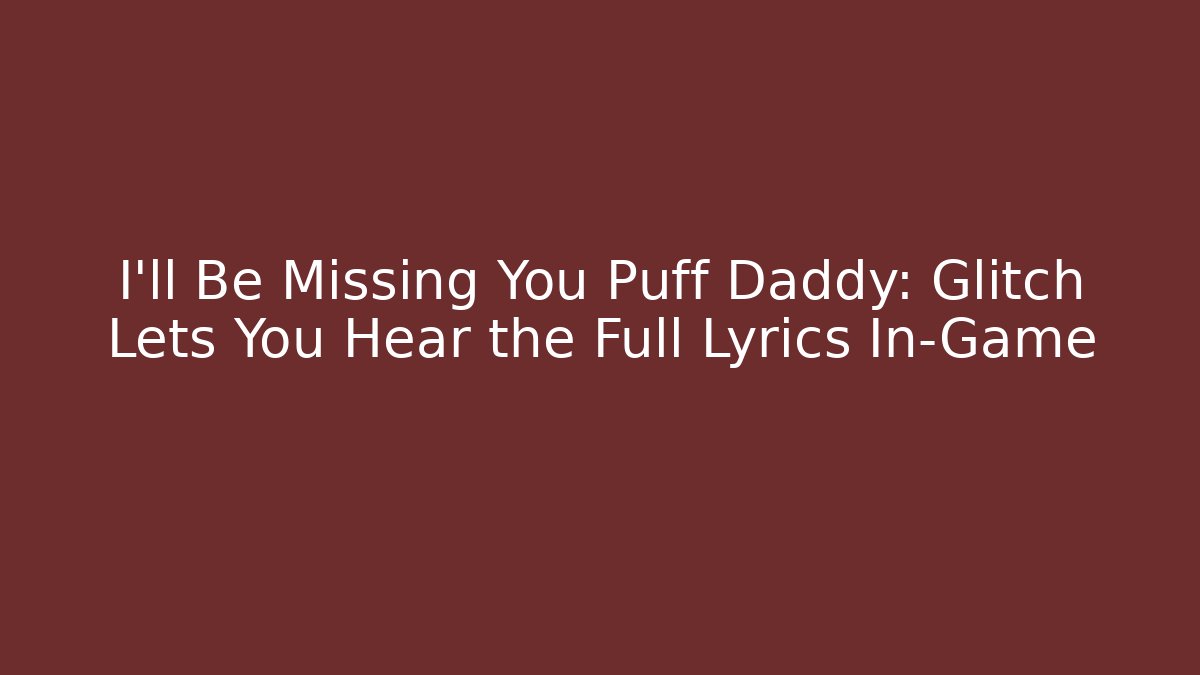 I'll Be Missing You Puff Daddy: Glitch Lets You Hear the Full Lyrics In-Game