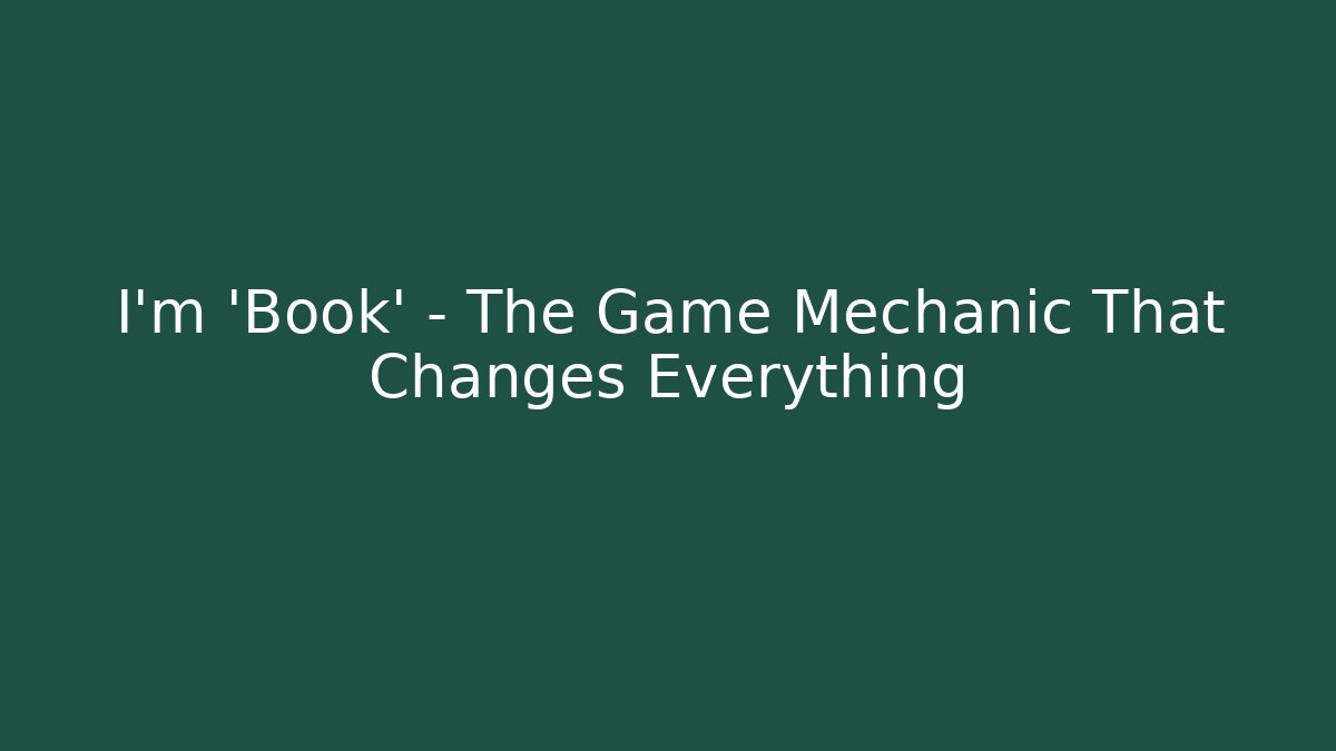 I'm 'Book' – The Game Mechanic That Changes Everything