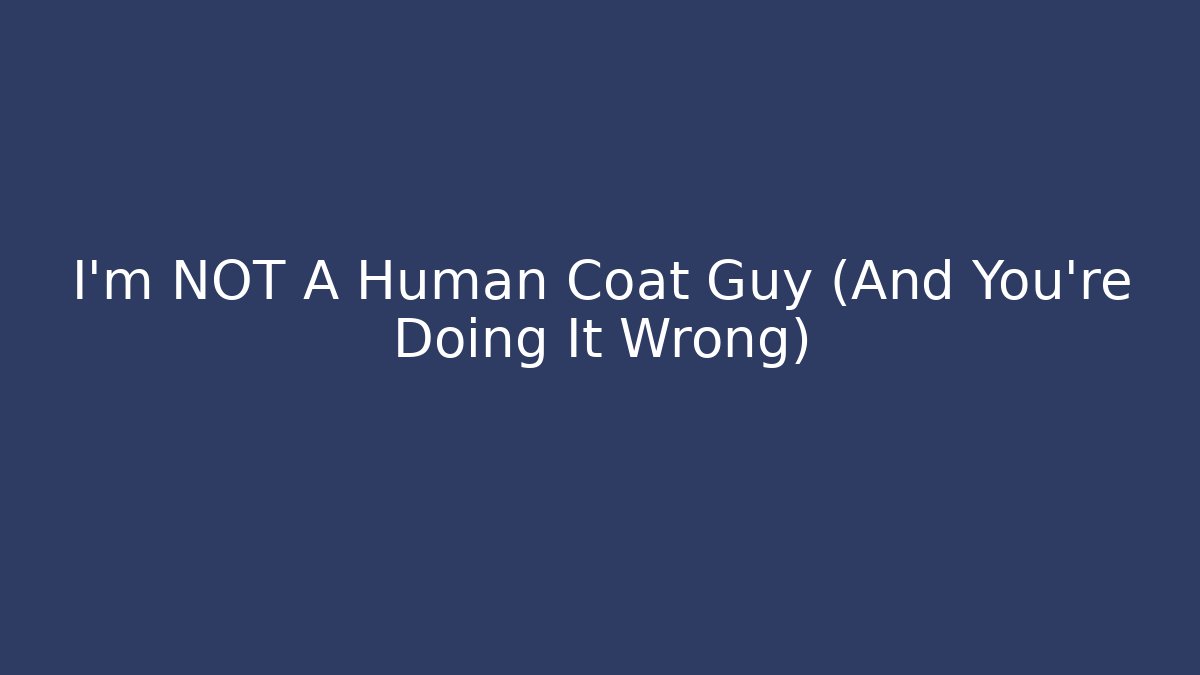 I'm NOT A Human Coat Guy (And You're Doing It Wrong) - Create More Assets