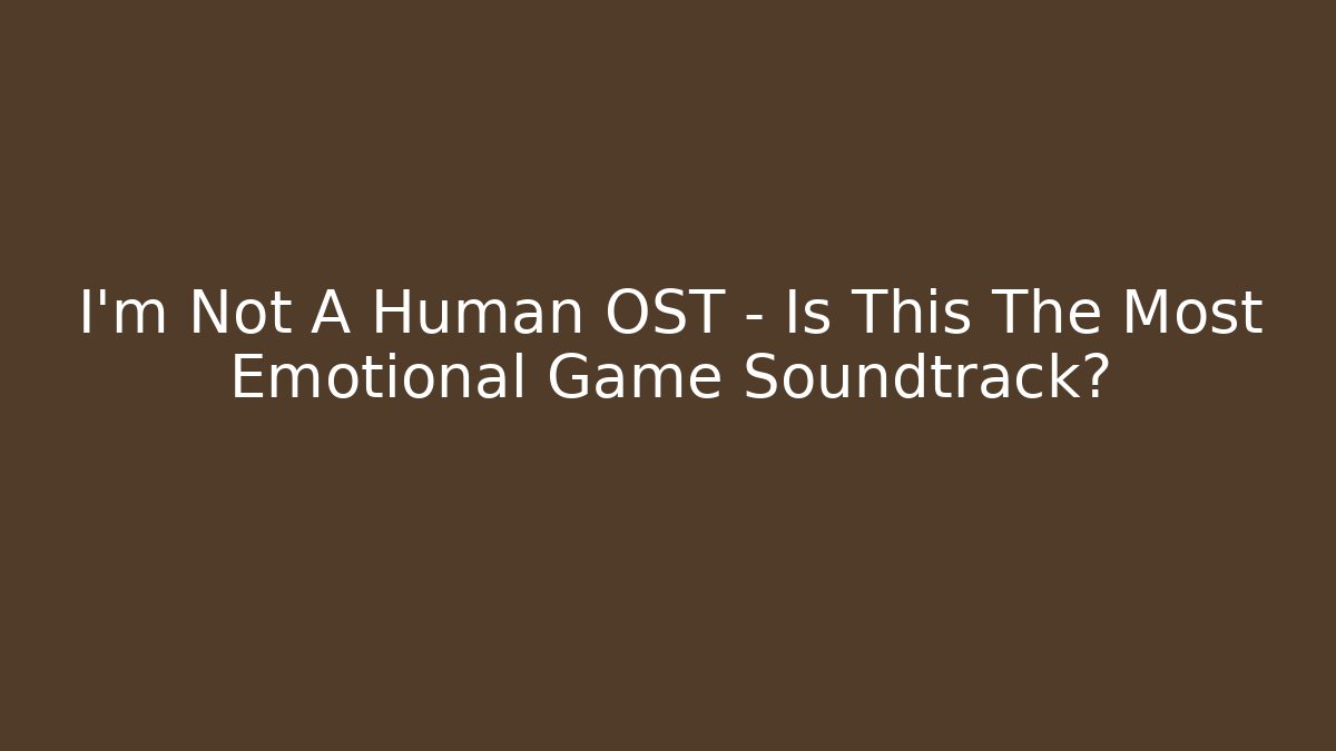 I'm Not A Human OST - Is This The Most Emotional Game Soundtrack?