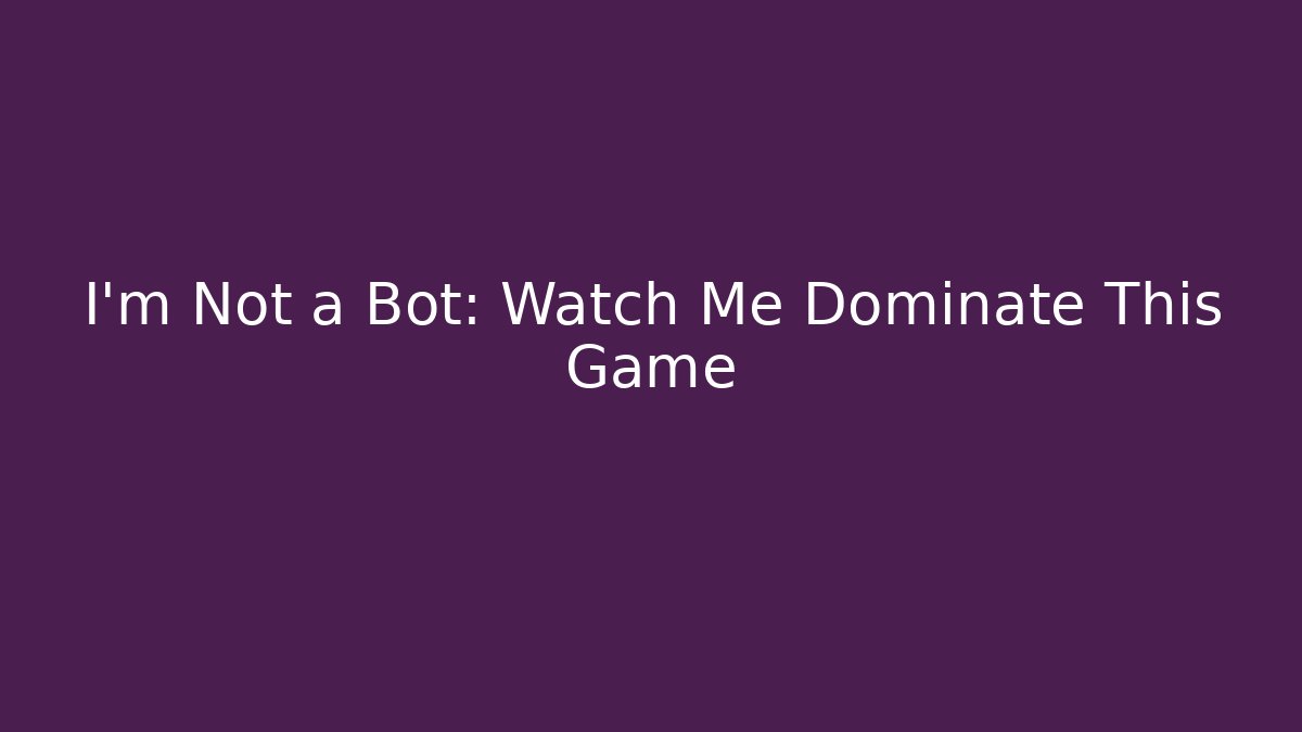 I'm Not a Bot: Watch Me Dominate This Game - Create More Assets