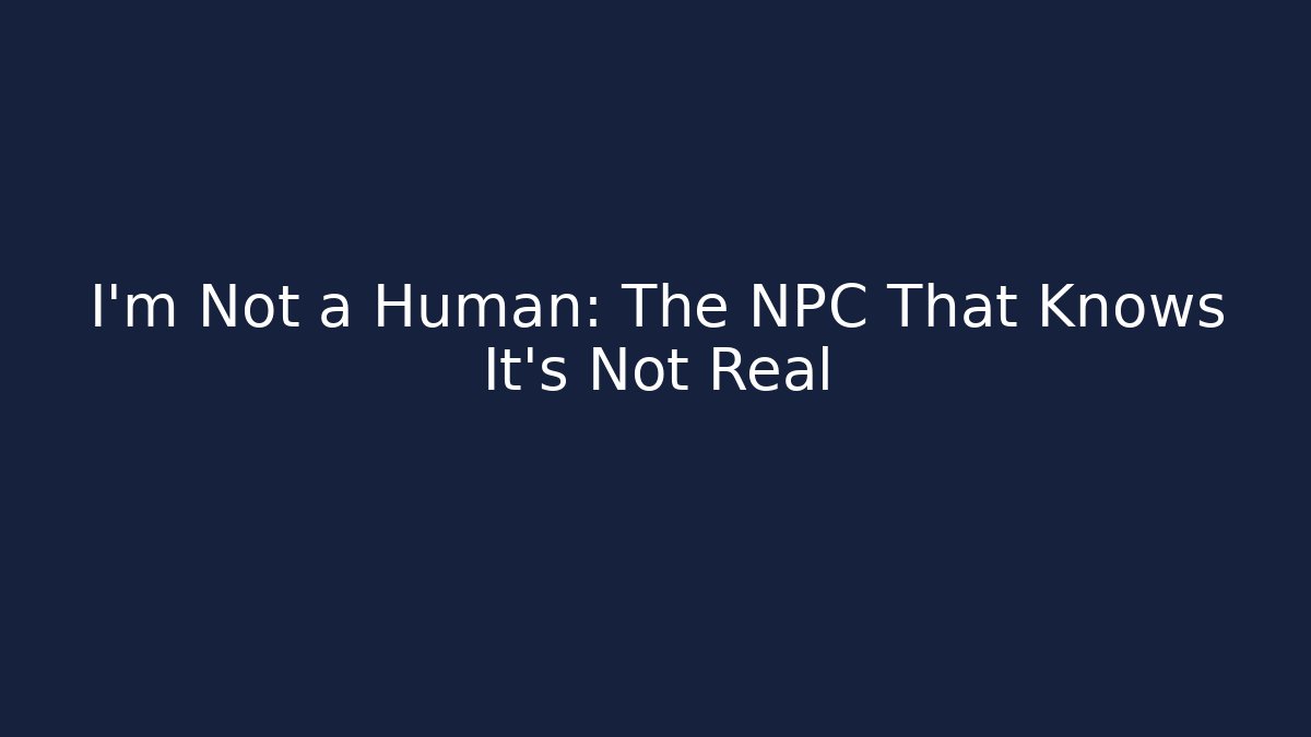 I'm Not a Human: The NPC That Knows It's Not Real