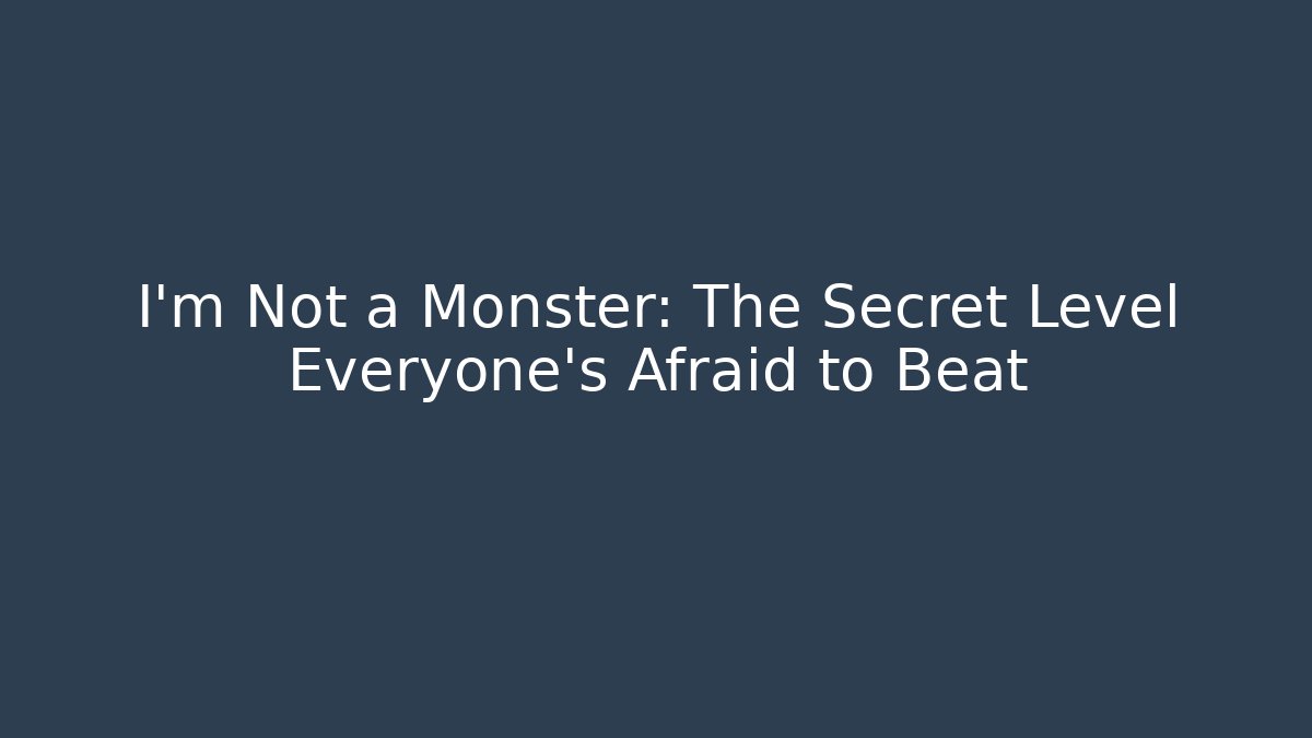 I'm Not a Monster: The Secret Level Everyone's Afraid to Beat