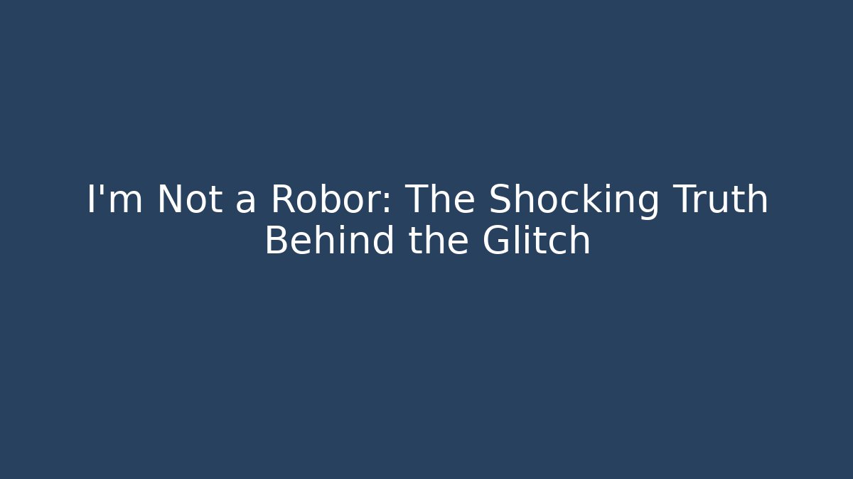 I'm Not a Robor: The Shocking Truth Behind the Glitch