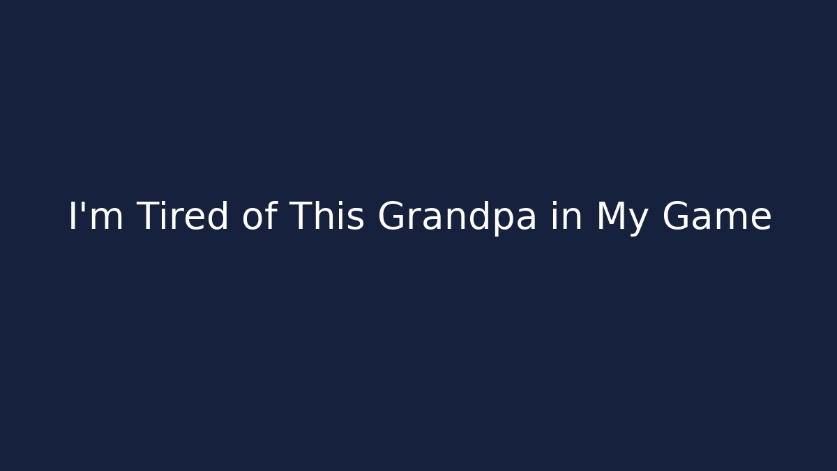 I'm Tired of This Grandpa in My Game