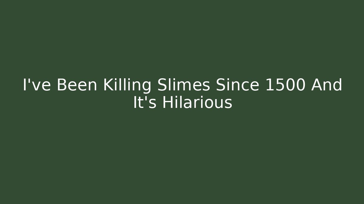 I've Been Killing Slimes Since 1500 And It's Hilarious
