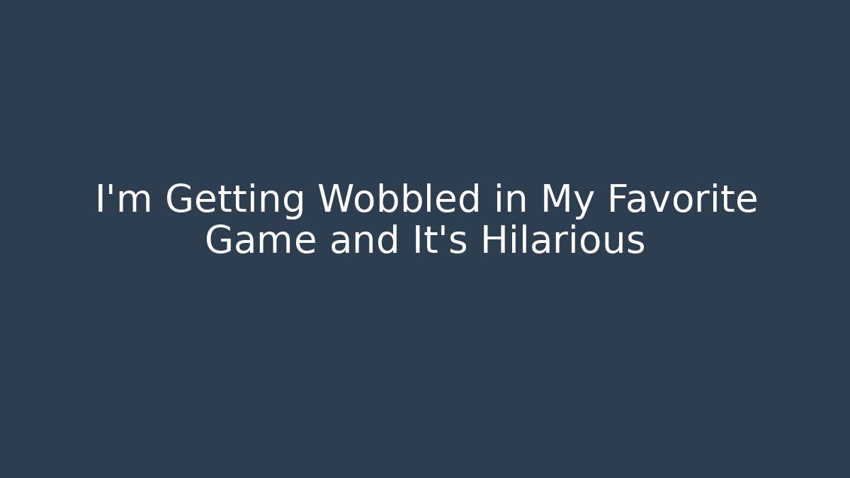 I’m Getting Wobbled in My Favorite Game and It’s Hilarious