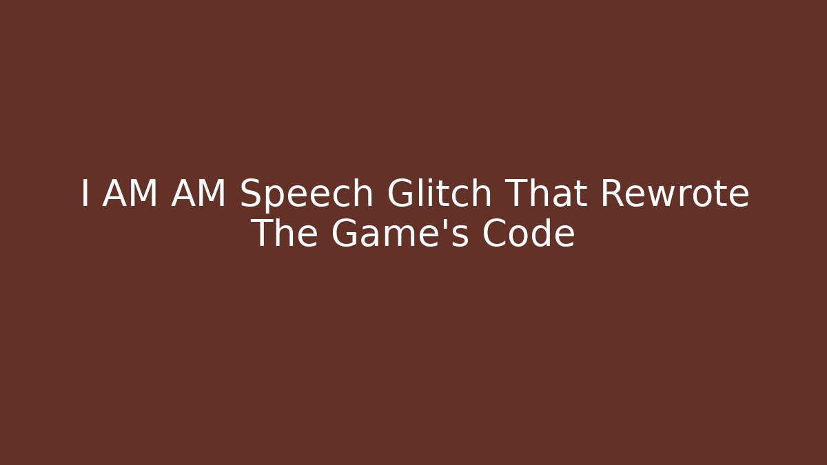 I AM AM Speech Glitch That Rewrote The Game’s Code