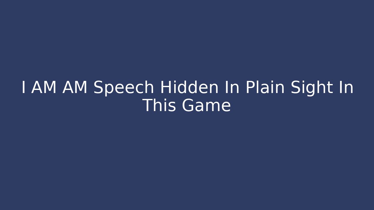 I AM AM Speech Hidden In Plain Sight In This Game