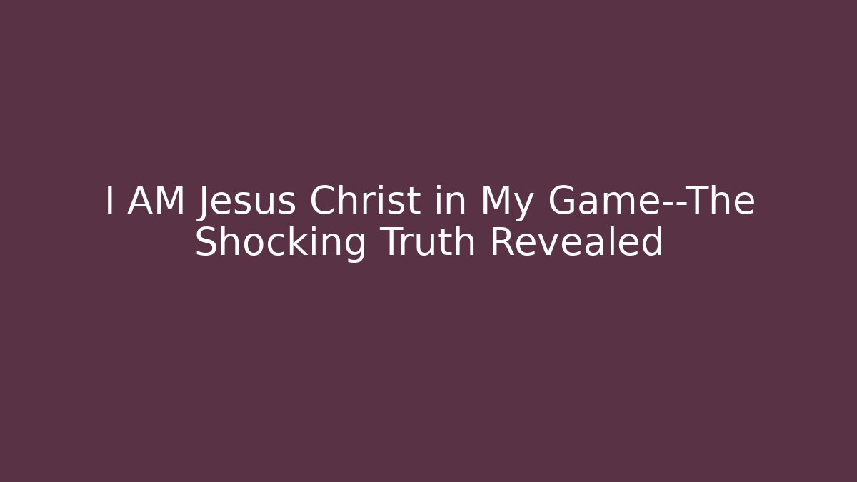 I AM Jesus Christ in My Game—The Shocking Truth Revealed