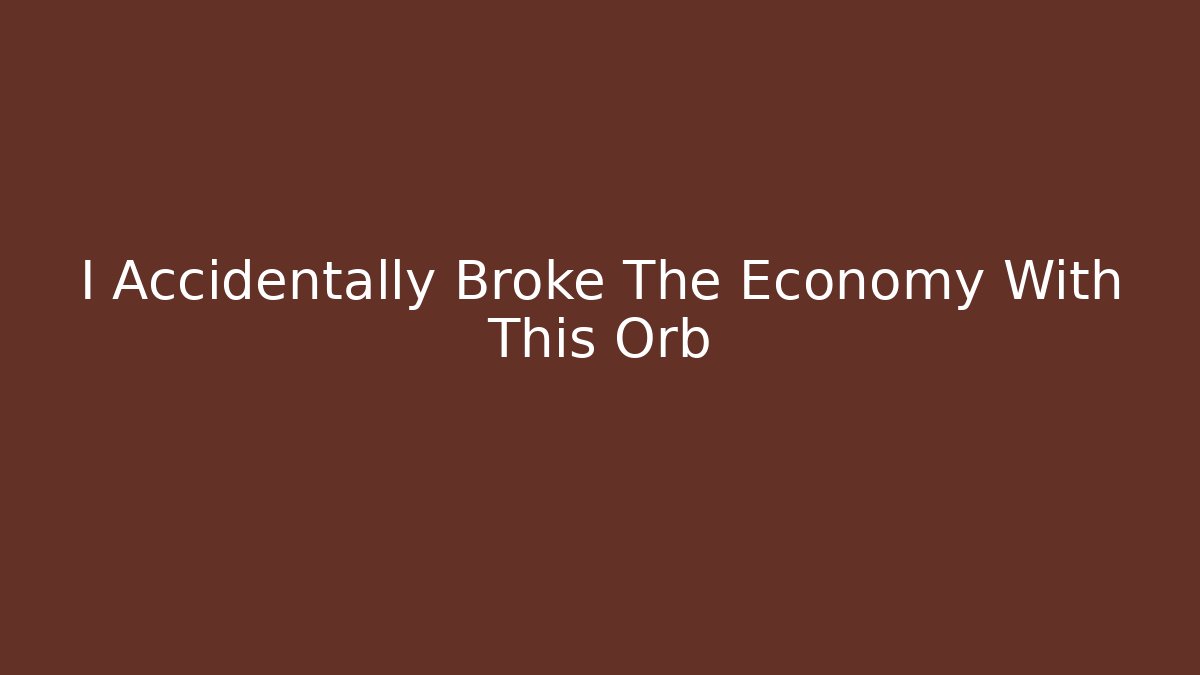 I Accidentally Broke The Economy With This Orb