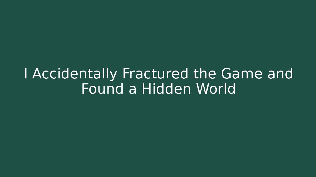 I Accidentally Fractured the Game and Found a Hidden World