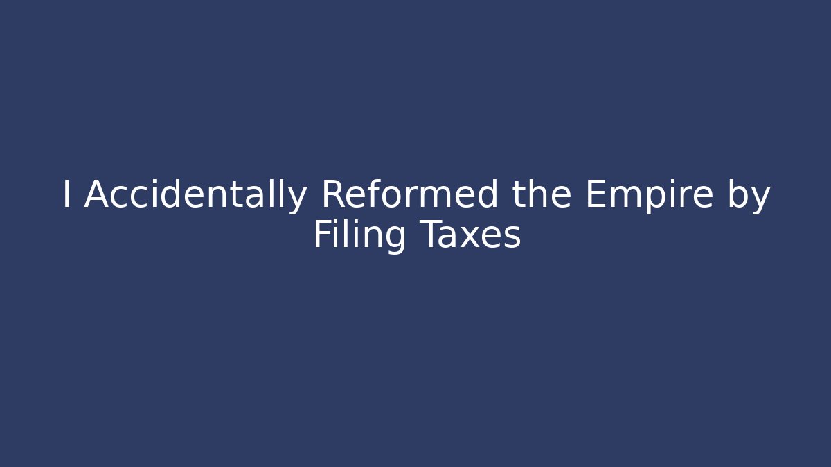 I Accidentally Reformed the Empire by Filing Taxes