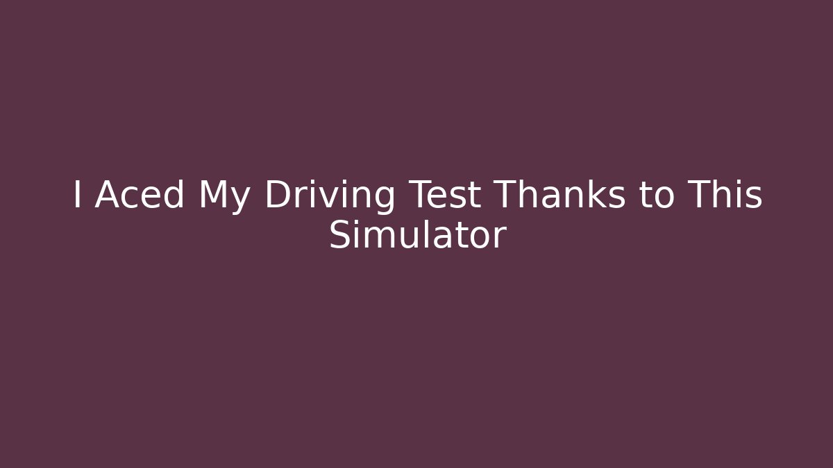 I Aced My Driving Test Thanks to This Simulator
