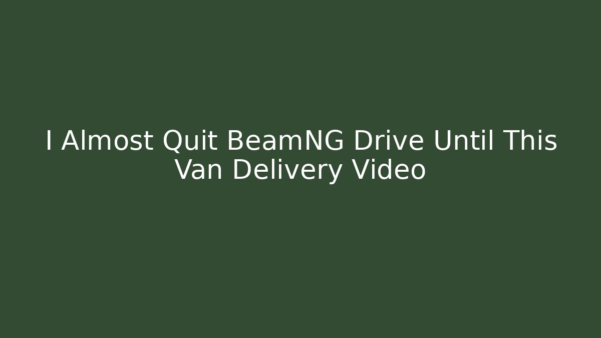 I Almost Quit BeamNG Drive Until This Van Delivery Video