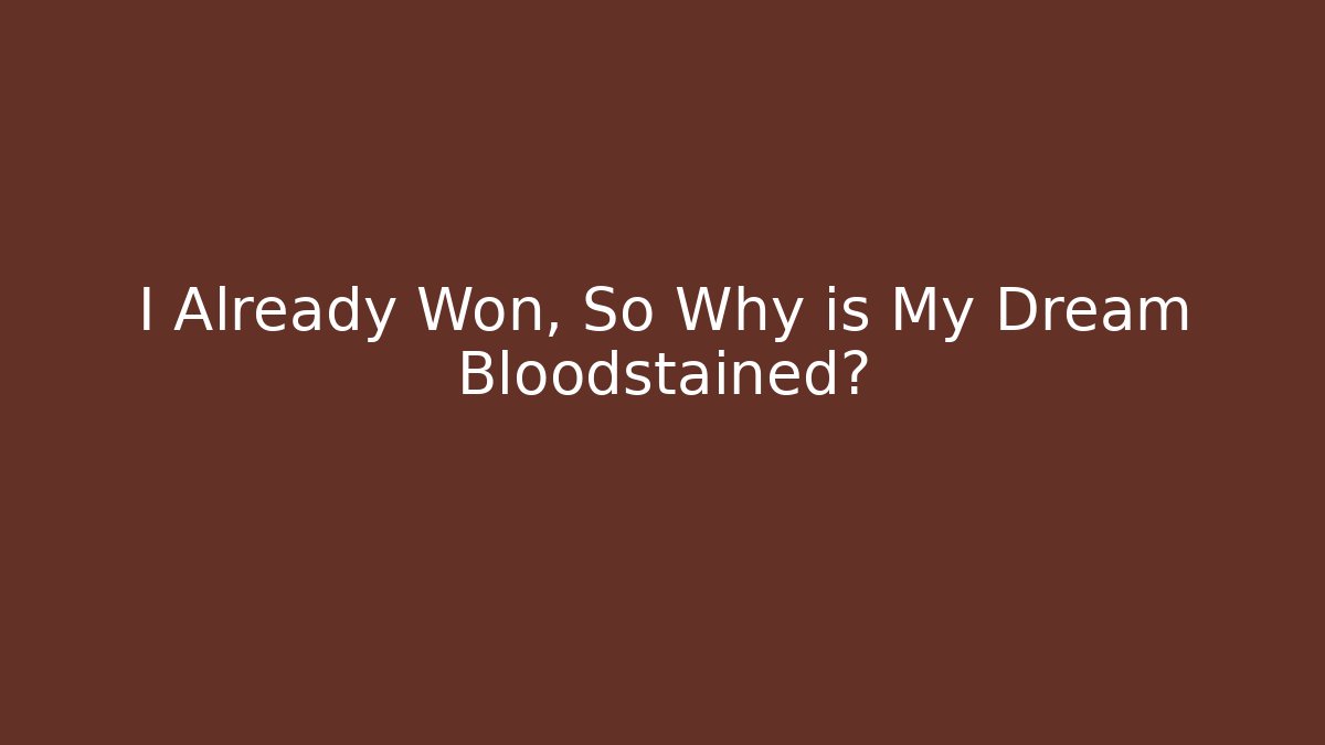 I Already Won, So Why is My Dream Bloodstained?