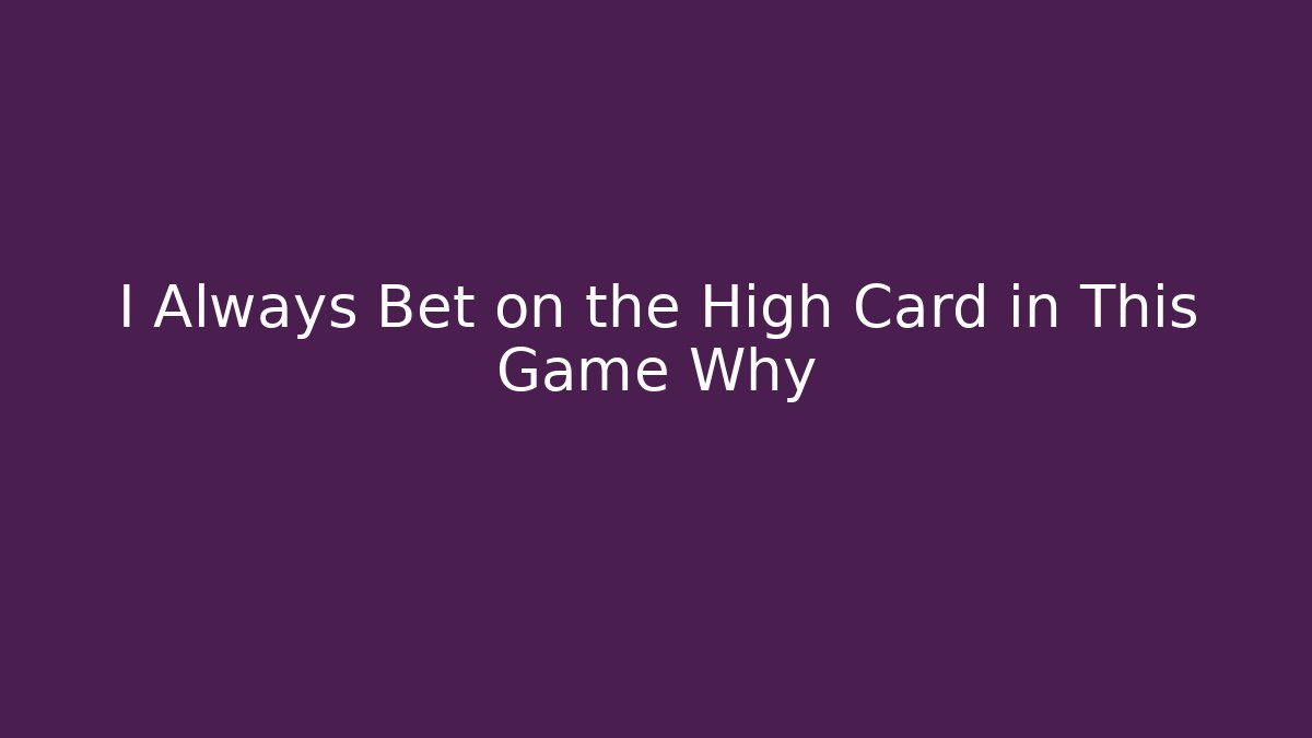 I Always Bet on the High Card in This Game Why