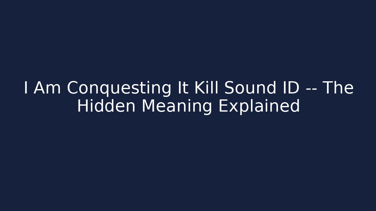 I Am Conquesting It Kill Sound ID — The Hidden Meaning Explained