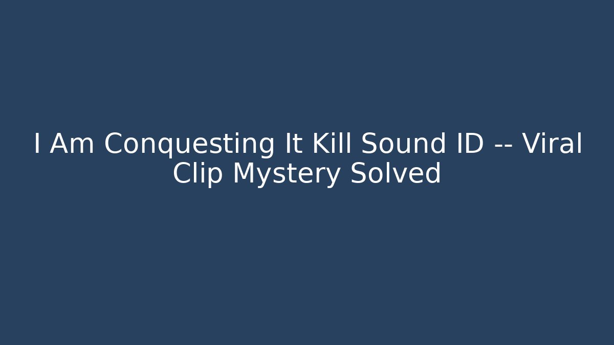 I Am Conquesting It Kill Sound ID — Viral Clip Mystery Solved