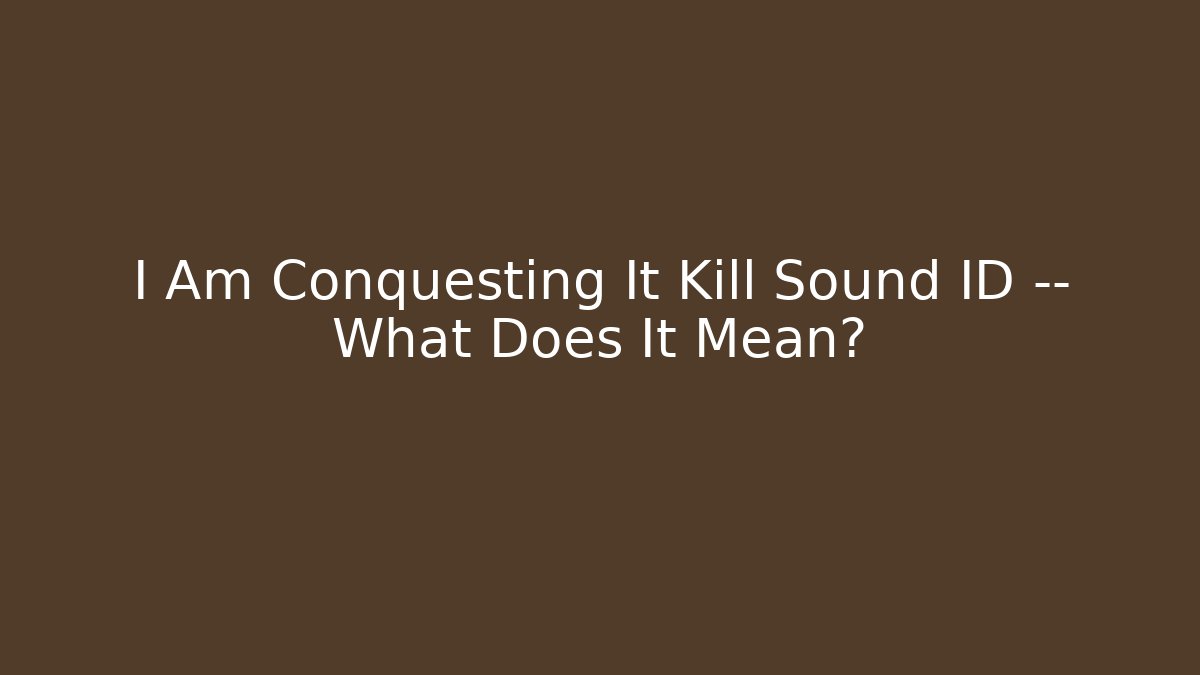 I Am Conquesting It Kill Sound ID — What Does It Mean?