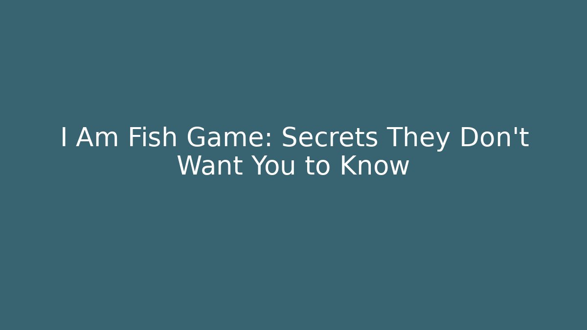 I Am Fish Game: Secrets They Don't Want You to Know