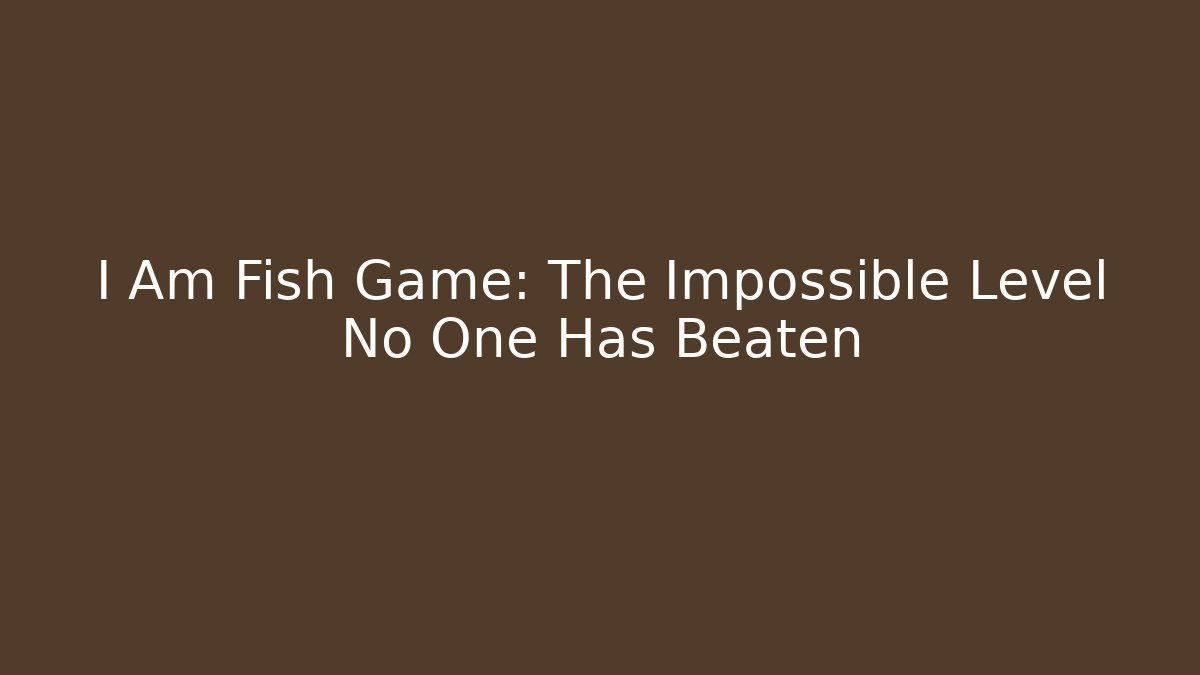 I Am Fish Game: The Impossible Level No One Has Beaten