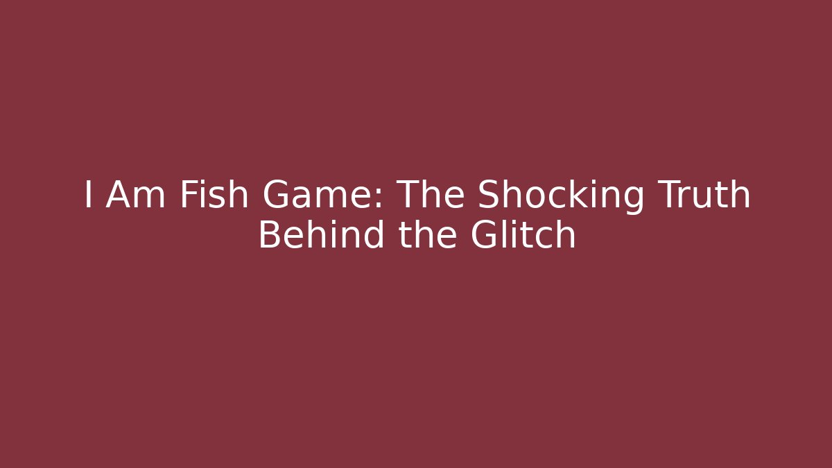 I Am Fish Game: The Shocking Truth Behind the Glitch