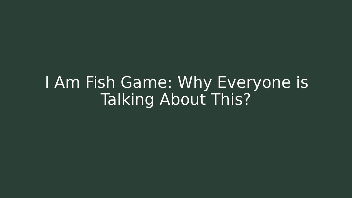I Am Fish Game: Why Everyone is Talking About This?