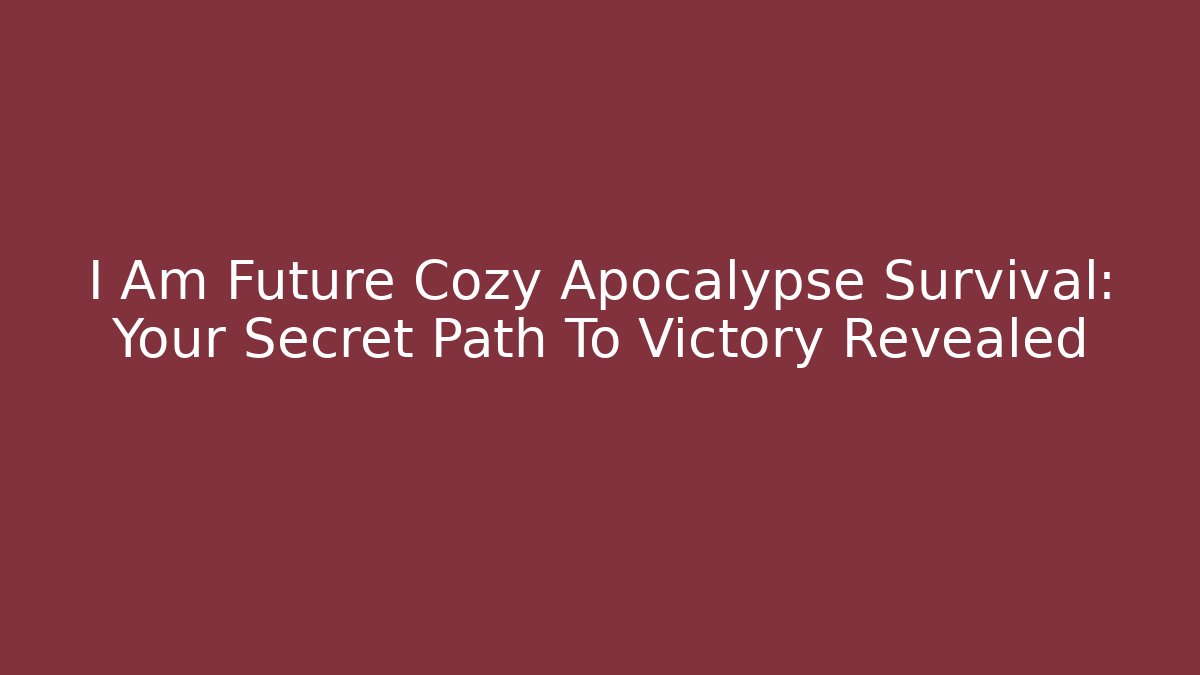 I Am Future Cozy Apocalypse Survival: Your Secret Path To Victory Revealed