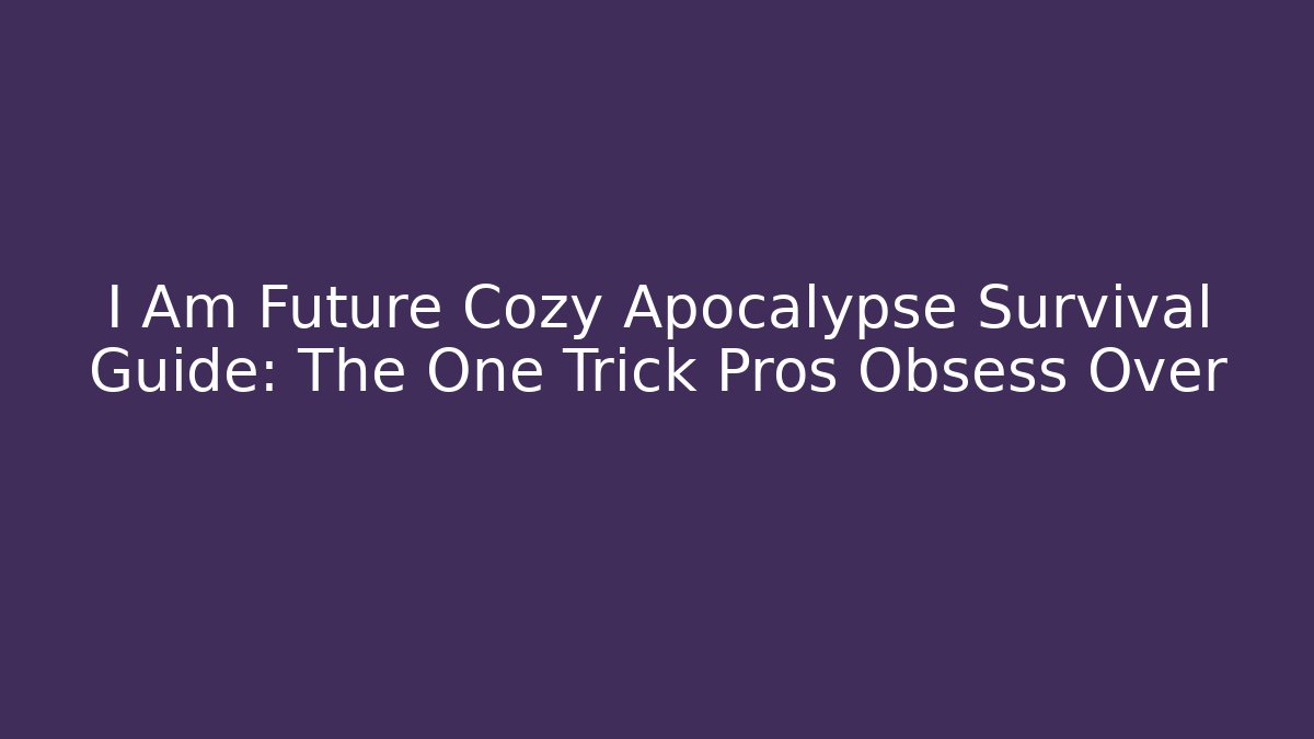I Am Future Cozy Apocalypse Survival Guide: The One Trick Pros Obsess Over