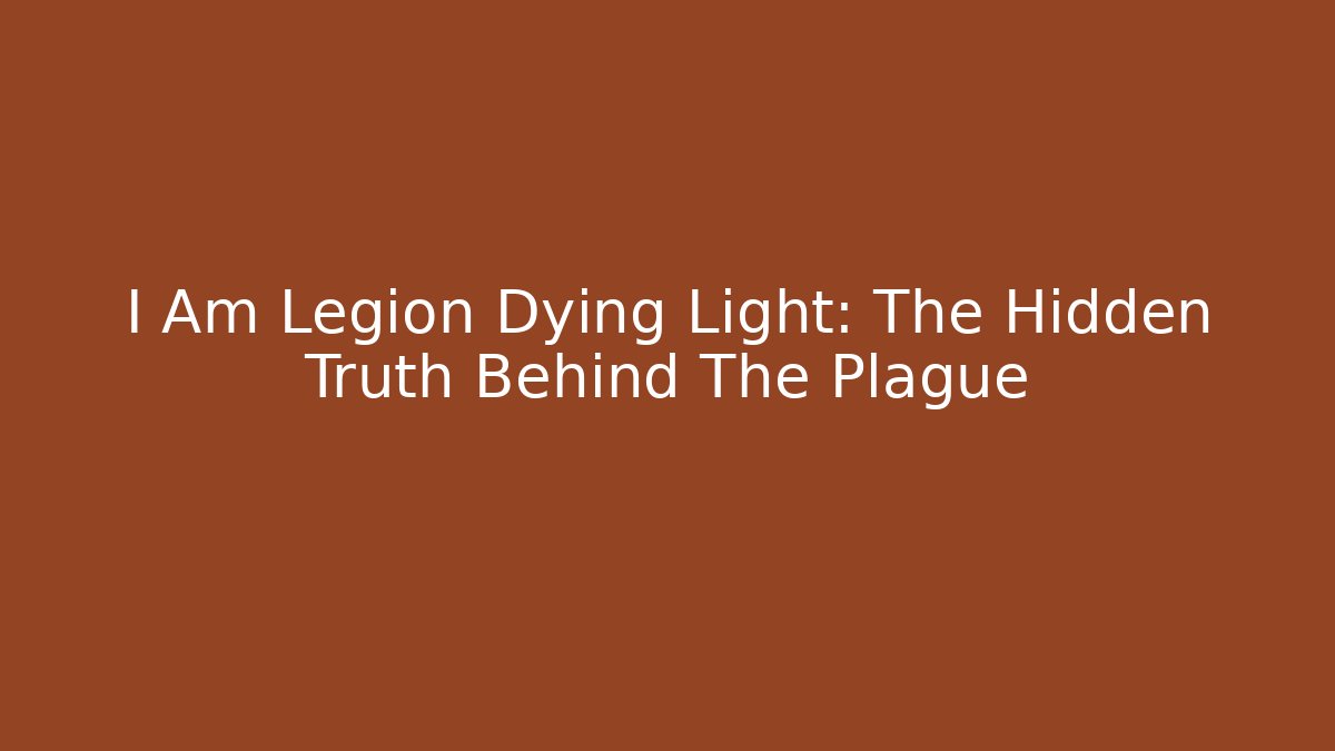 I Am Legion Dying Light: The Hidden Truth Behind The Plague