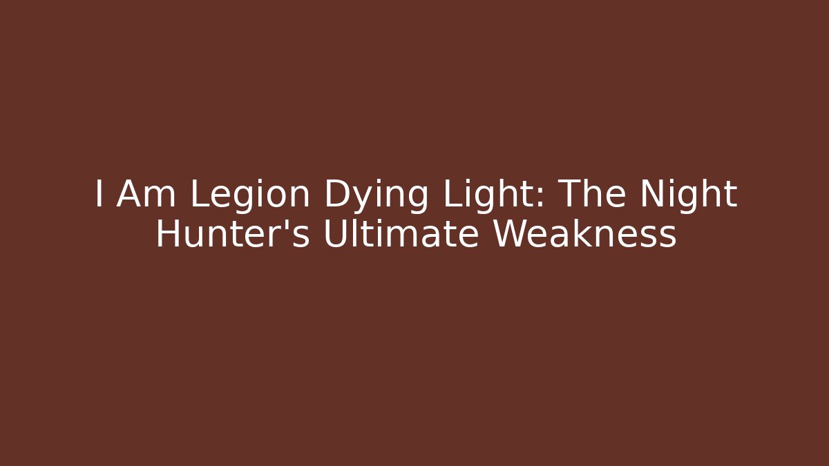 I Am Legion Dying Light: The Night Hunter's Ultimate Weakness