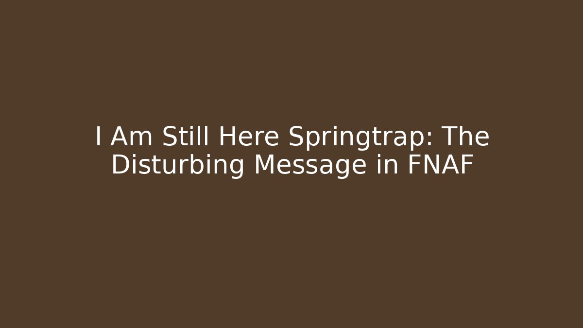 I Am Still Here Springtrap: The Disturbing Message in FNAF
