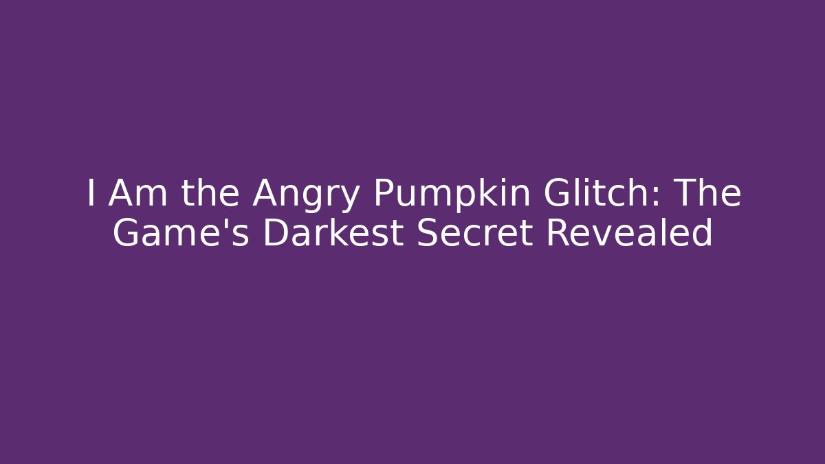 I Am the Angry Pumpkin Glitch: The Game’s Darkest Secret Revealed