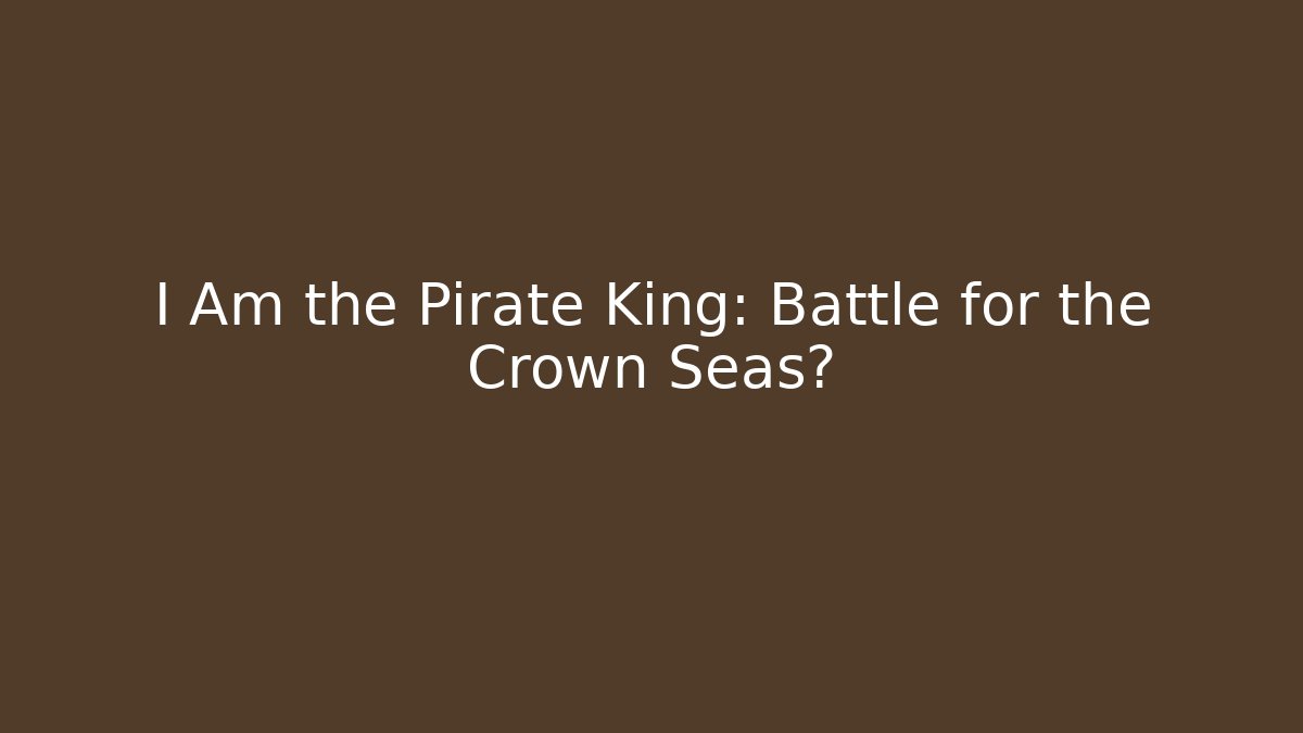 I Am the Pirate King: Battle for the Crown Seas?