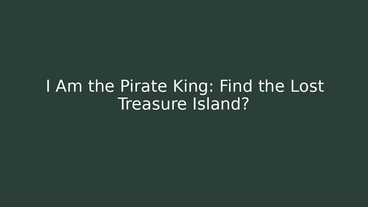 I Am the Pirate King: Find the Lost Treasure Island?