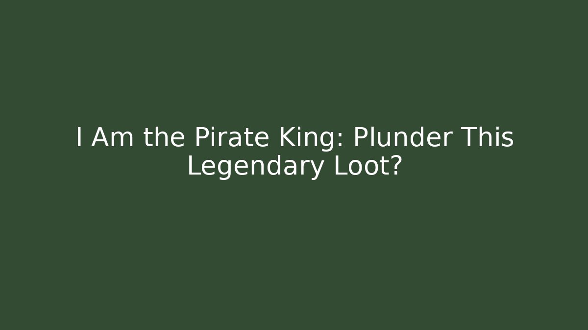 I Am the Pirate King: Plunder This Legendary Loot?