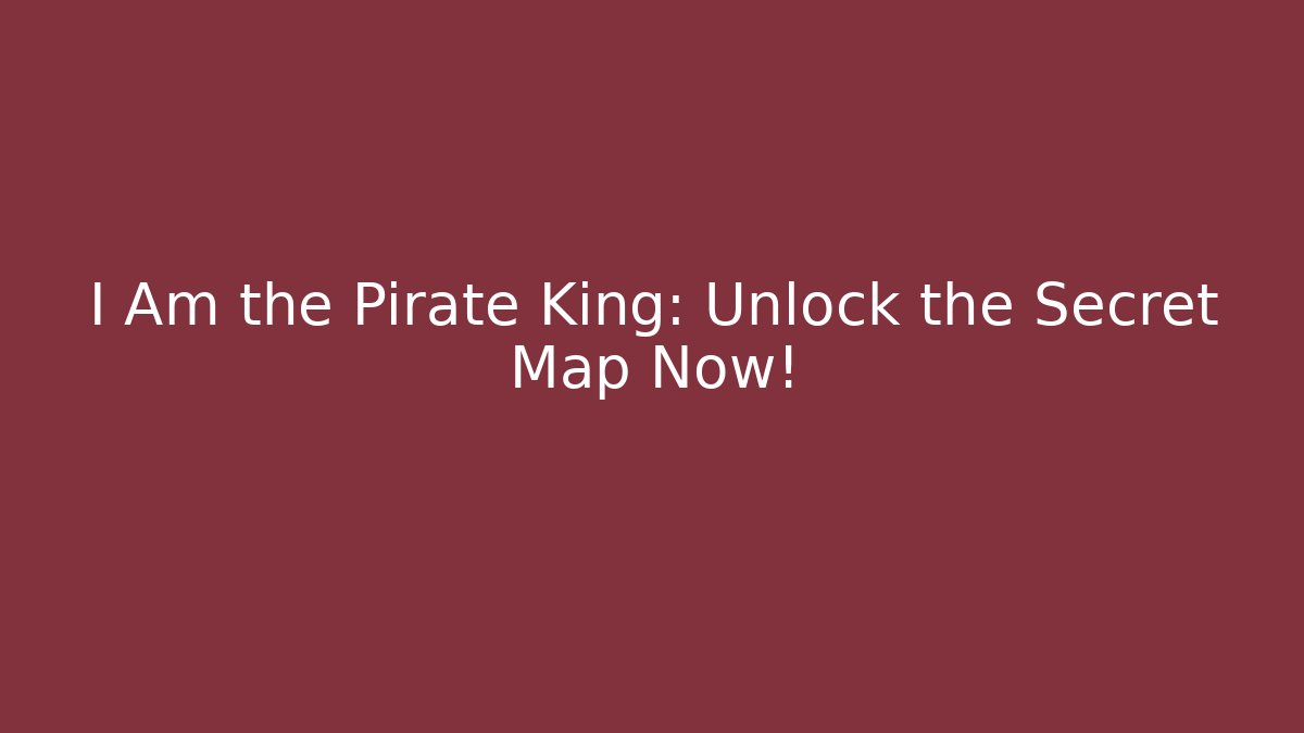 I Am the Pirate King: Unlock the Secret Map Now!